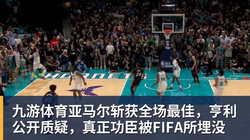 九游体育亚马尔斩获全场最佳，亨利公开质疑，真正功臣被FIFA所埋没