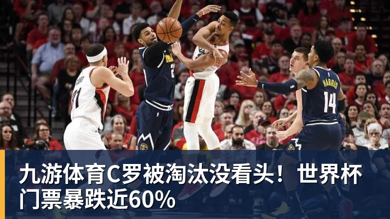 九游体育C罗被淘汰没看头!世界杯门票暴跌近60% 九游体育C罗被淘汰没看头!世界杯门票暴跌近60%