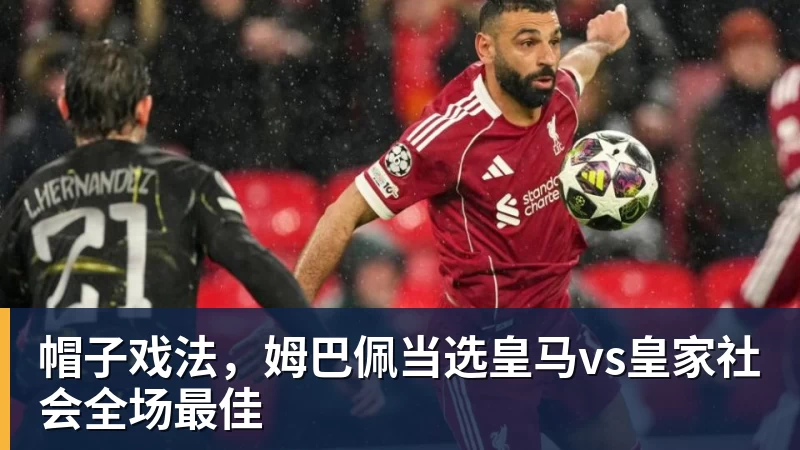 九游体育帽子戏法，姆巴佩当选皇马vs皇家社会全场最佳