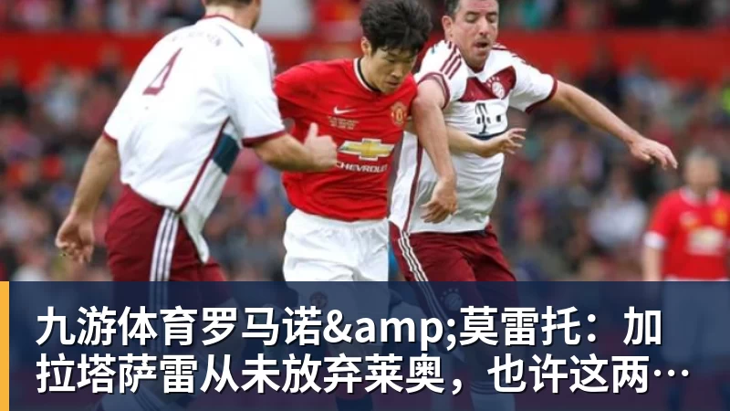 九游体育罗马诺&莫雷托:加拉塔萨雷从未放弃莱奥,也许这两天就能谈妥 九游体育罗马诺&莫雷托:加拉塔萨雷从未放弃莱奥,也许这两天就能谈妥