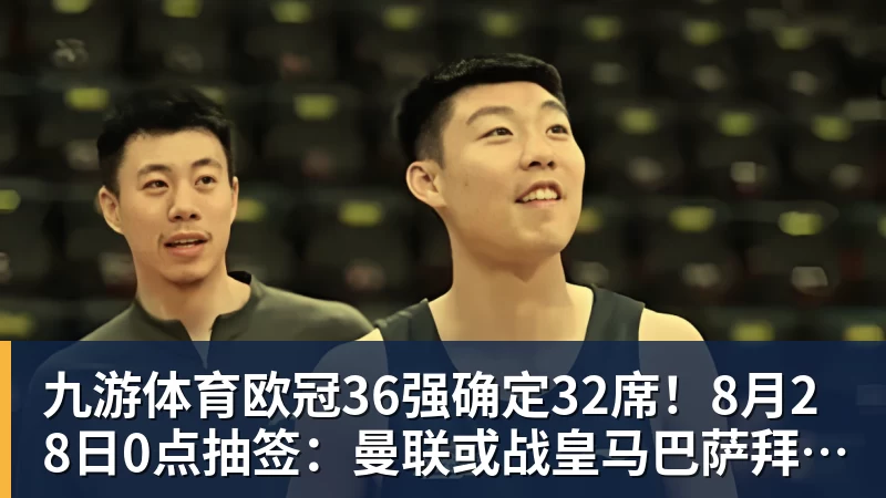 九游体育欧冠36强确定32席！8月28日0点抽签：曼联或战皇马巴萨拜仁