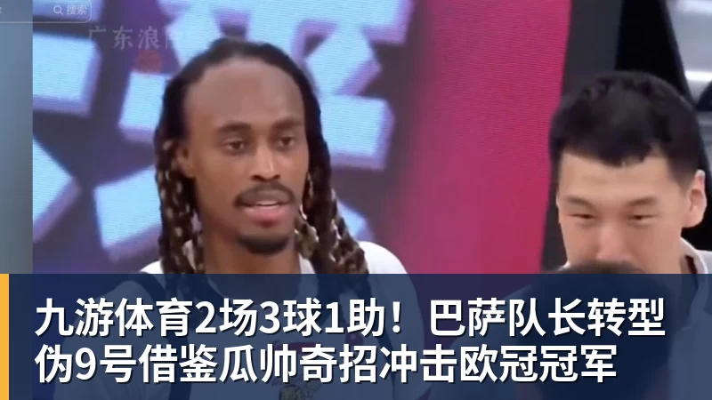 九游体育2场3球1助！巴萨队长转型伪9号借鉴瓜帅奇招冲击欧冠冠军