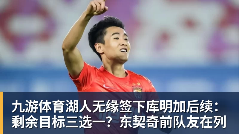 九游体育湖人无缘签下库明加后续:剩余目标三选一?东契奇前队友在列 九游体育湖人无缘签下库明加后续:剩余目标三选一?东契奇前队友在列
