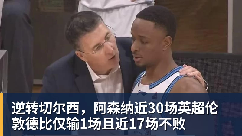 九游体育逆转切尔西，阿森纳近30场英超伦敦德比仅输1场且近17场不败