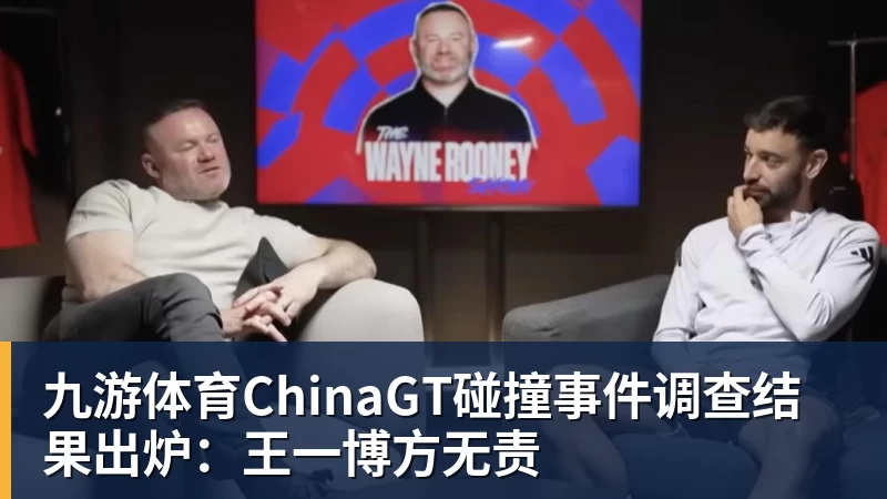 九游体育ChinaGT碰撞事件调查结果出炉：王一博方无责