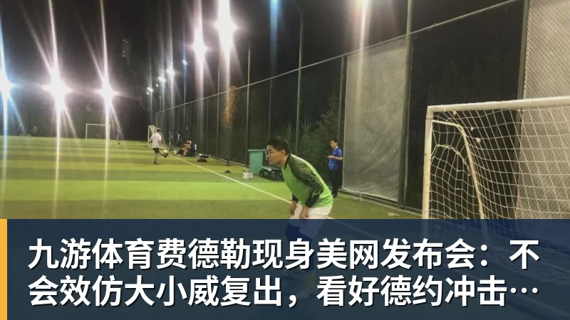 九游体育费德勒现身美网发布会：不会效仿大小威复出，看好德约冲击第25冠