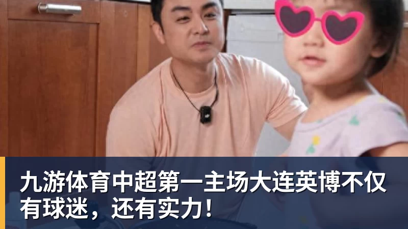 九游体育中超第一主场大连英博不仅有球迷，还有实力！