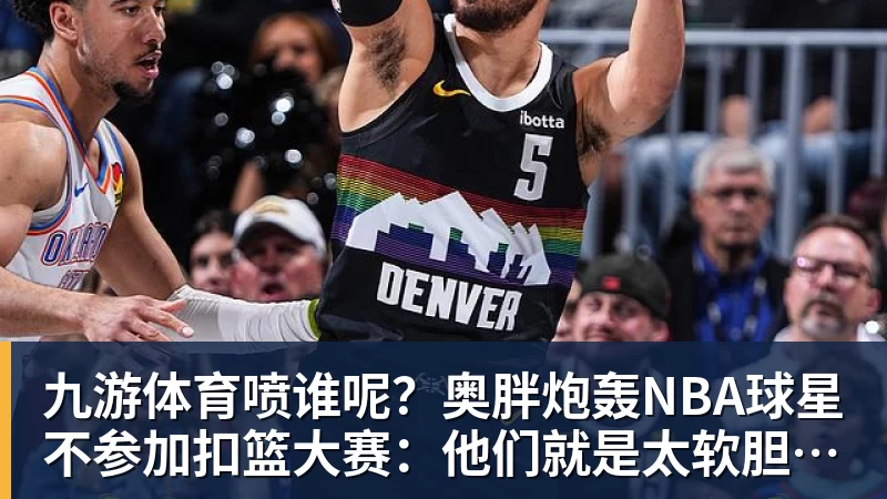 九游体育喷谁呢？奥胖炮轰NBA球星不参加扣篮大赛：他们就是太软胆子太小