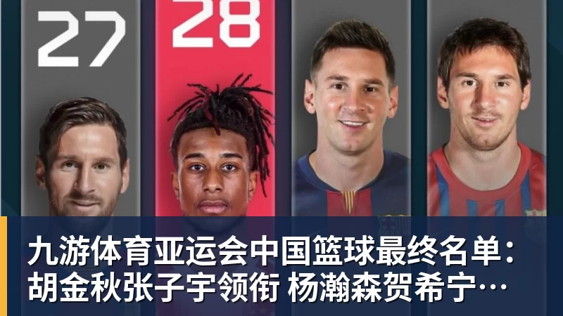 九游体育亚运会中国篮球最终名单：胡金秋张子宇领衔 杨瀚森贺希宁李月汝缺席