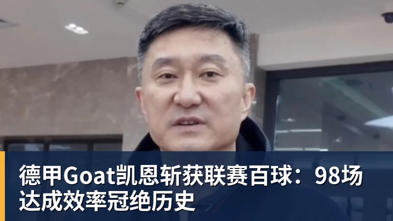 德甲Goat凯恩斩获联赛百球:98场达成效率冠绝历史 德甲Goat凯恩斩获联赛百球:98场达成效率冠绝历史