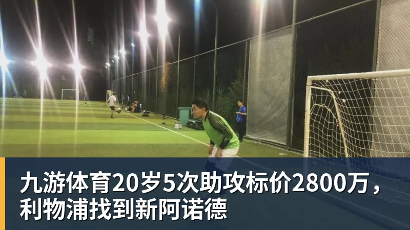 九游体育20岁5次助攻标价2800万，利物浦找到新阿诺德