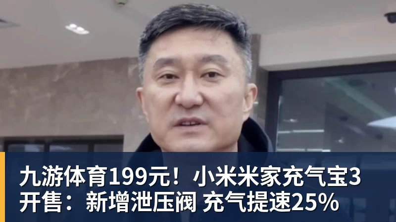 九游体育199元!小米米家充气宝3开售:新增泄压阀 充气提速25% 九游体育199元!小米米家充气宝3开售:新增泄压阀 充气提速25%