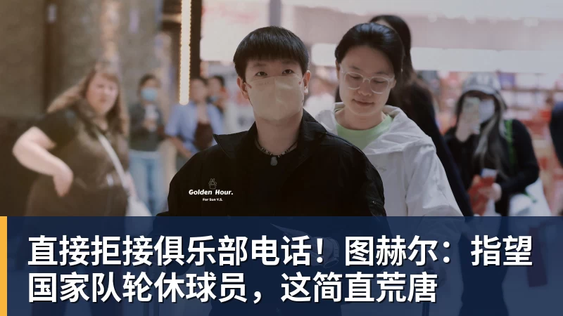 直接拒接俱乐部电话！图赫尔：指望国家队轮休球员，这简直荒唐