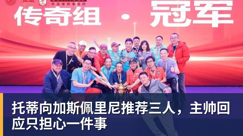 托蒂向加斯佩里尼推荐三人，主帅回应只担心一件事