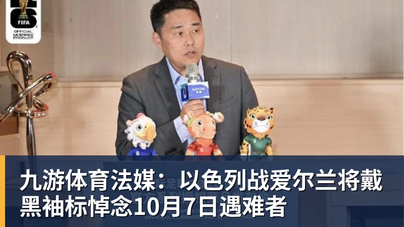 九游体育法媒：以色列战爱尔兰将戴黑袖标悼念10月7日遇难者