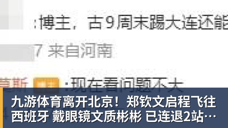 九游体育离开北京！郑钦文启程飞往西班牙 戴眼镜文质彬彬 已连退2站比赛