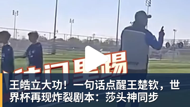 世界杯官网王皓立大功！一句话点醒王楚钦，世界杯再现炸裂剧本：莎头神同步