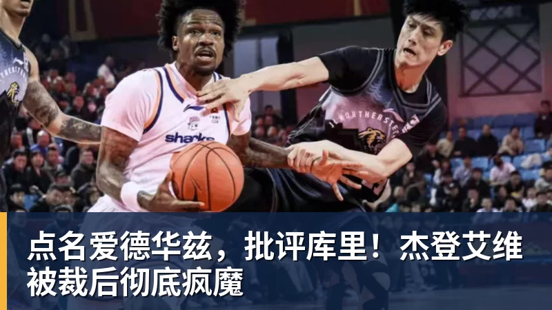 九游体育点名爱德华兹，批评库里！杰登艾维被裁后彻底疯魔