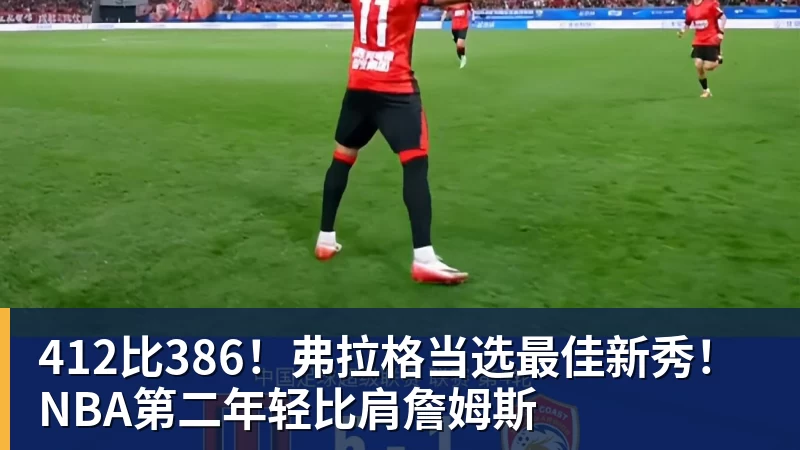 412比386！弗拉格当选最佳新秀！NBA第二年轻比肩詹姆斯