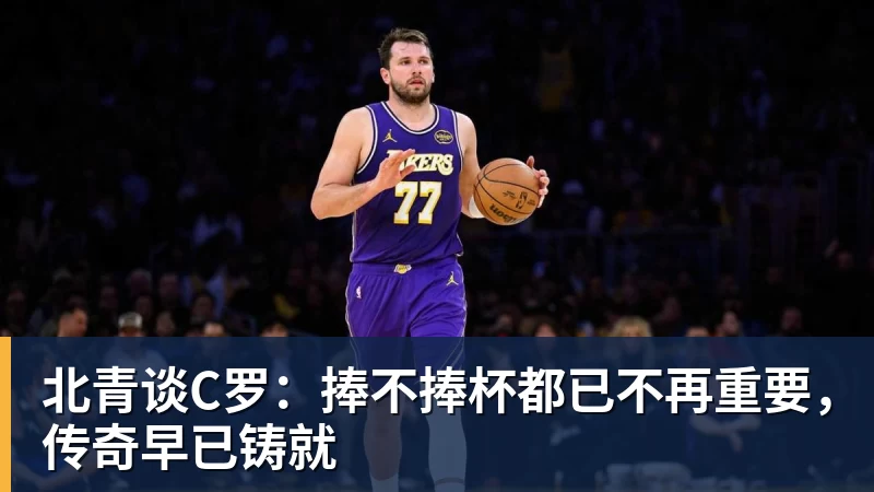 北青谈C罗：捧不捧杯都已不再重要，传奇早已铸就