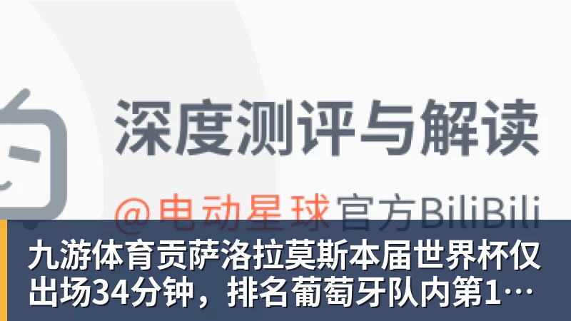 九游体育贡萨洛拉莫斯本届世界杯仅出场34分钟,排名葡萄牙队内第19位 九游体育贡萨洛拉莫斯本届世界杯仅出场34分钟,排名葡萄牙队内第19位