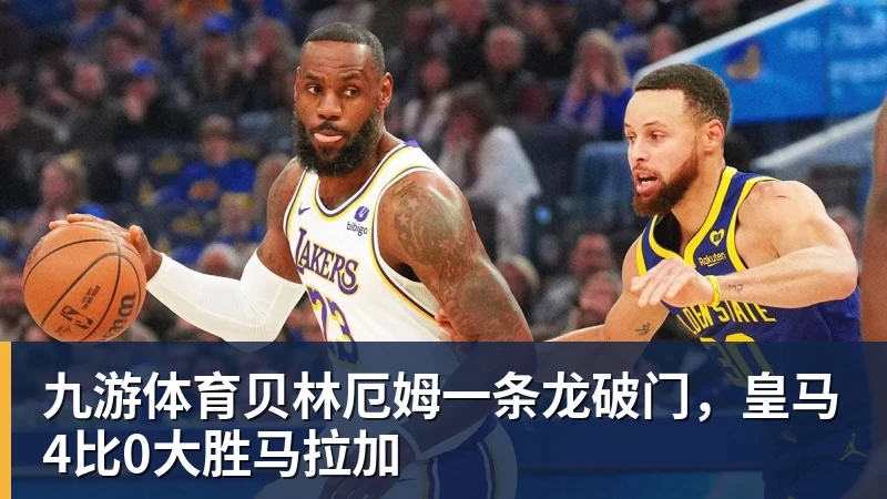 九游体育贝林厄姆一条龙破门，皇马4比0大胜马拉加